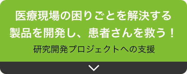 医療現場の困りごとを解決する
製品を開発し、患者さんを救う！